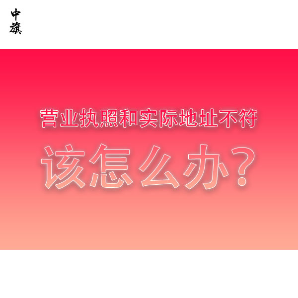 營業(yè)執(zhí)照和實際地址不符該怎么辦？全流程教會你