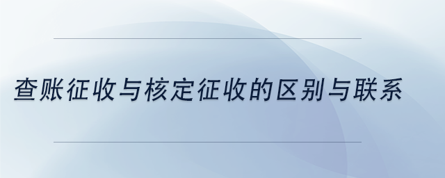 查賬征收與核定征收的區(qū)別與聯(lián)系